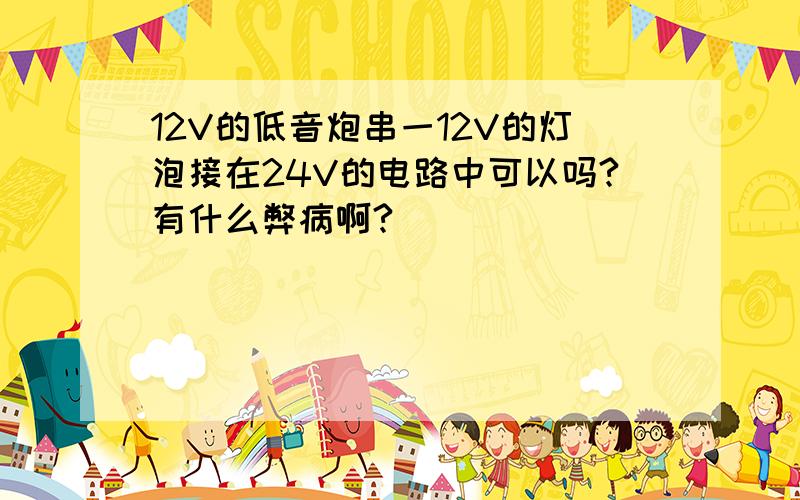 12V的低音炮串一12V的灯泡接在24V的电路中可以吗?有什么弊病啊?