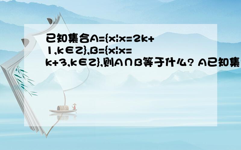 已知集合A={x|x=2k+1,k∈Z},B={x|x=k+3,k∈Z},则A∩B等于什么? A已知集合A={x|x=2k+1,k∈Z},B={x|x=k+3,k∈Z},则A∩B等于什么?A.B           B.A          C.Φ             D.R