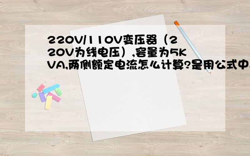 220V/110V变压器（220V为线电压）,容量为5KVA,两侧额定电流怎么计算?是用公式中S=U*I还是用S=U*I*1.732呢?两个公式分别在什么情况下用?