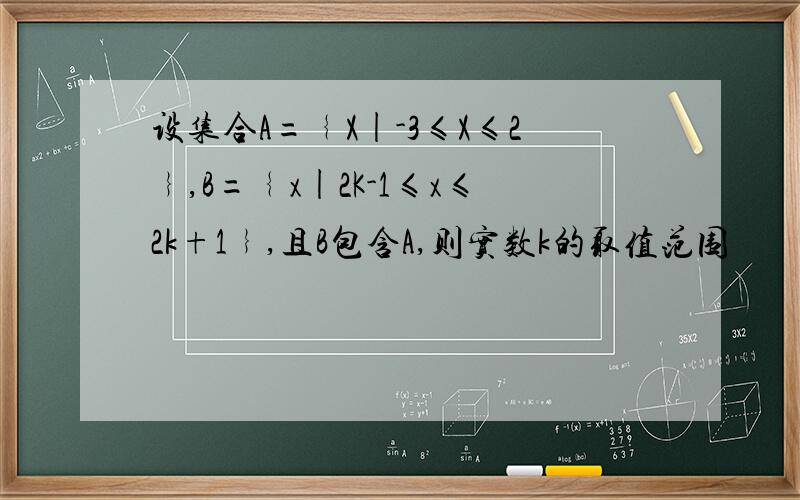 设集合A=﹛X|-3≤X≤2﹜,B=﹛x|2K-1≤x≤2k+1﹜,且B包含A,则实数k的取值范围