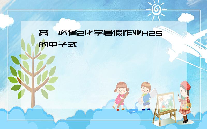 高一必修2化学暑假作业H2S的电子式