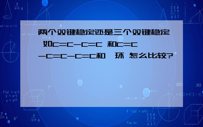 两个双键稳定还是三个双键稳定 如C=C-C=C 和C=C-C=C-C=C和苯环 怎么比较?