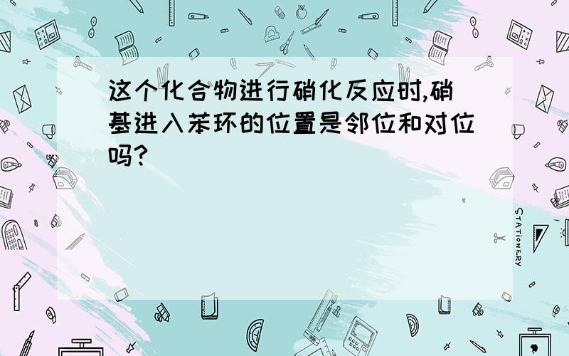 这个化合物进行硝化反应时,硝基进入苯环的位置是邻位和对位吗?