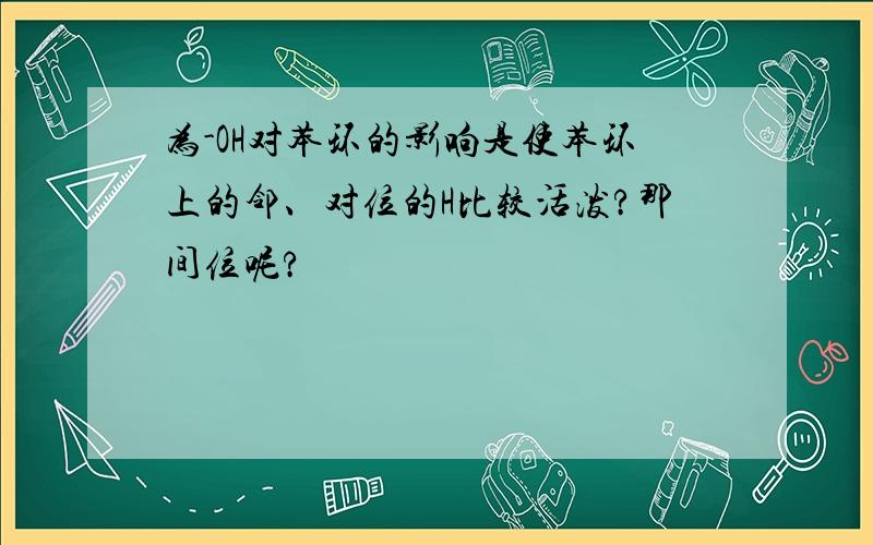 为-OH对苯环的影响是使苯环上的邻、对位的H比较活泼?那间位呢?