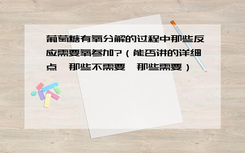 葡萄糖有氧分解的过程中那些反应需要氧参加?（能否讲的详细点,那些不需要,那些需要）