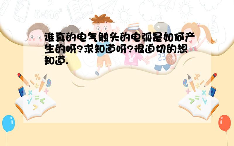 谁真的电气触头的电弧是如何产生的呀?求知道呀?很迫切的想知道.