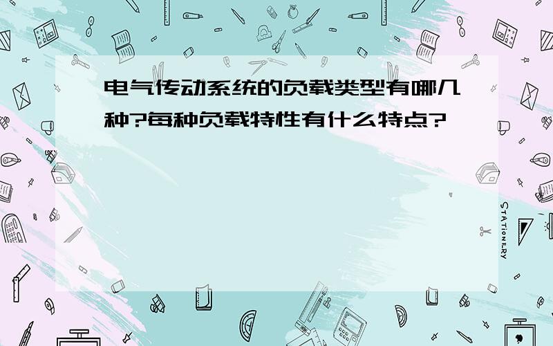 电气传动系统的负载类型有哪几种?每种负载特性有什么特点?