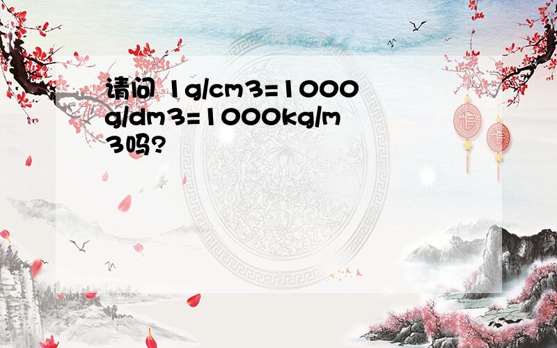 请问 1g/cm3=1000g/dm3=1000kg/m3吗?