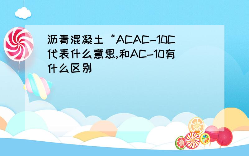 沥青混凝土“ACAC-10C代表什么意思,和AC-10有什么区别