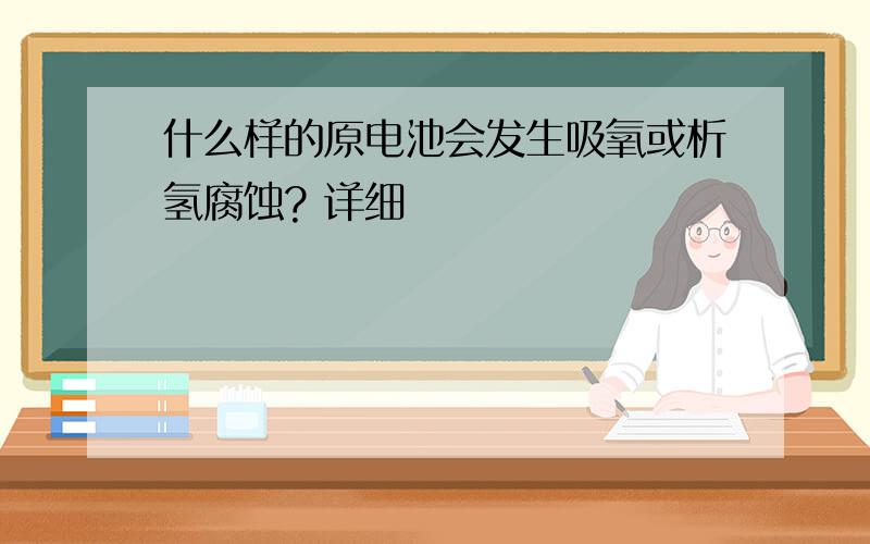 什么样的原电池会发生吸氧或析氢腐蚀? 详细