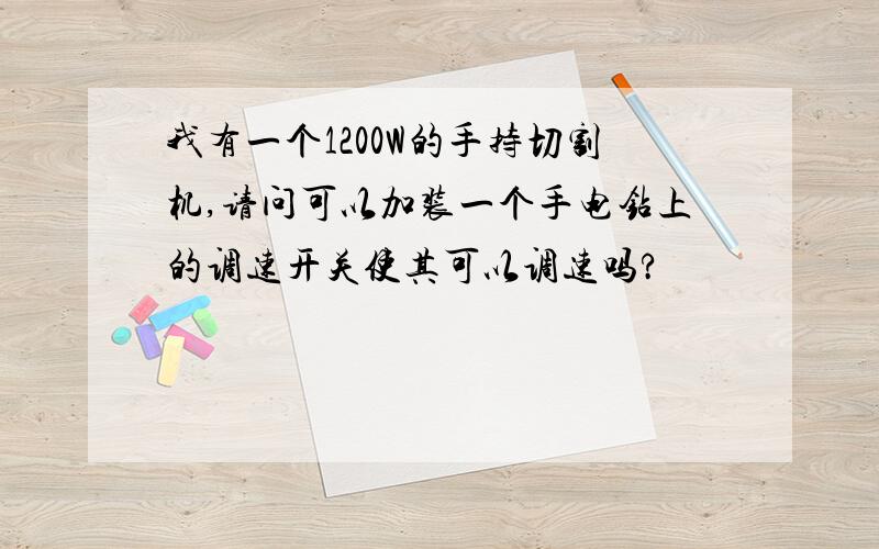 我有一个1200W的手持切割机,请问可以加装一个手电钻上的调速开关使其可以调速吗?