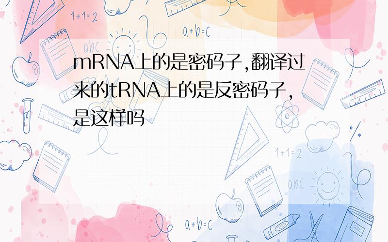 mRNA上的是密码子,翻译过来的tRNA上的是反密码子,是这样吗