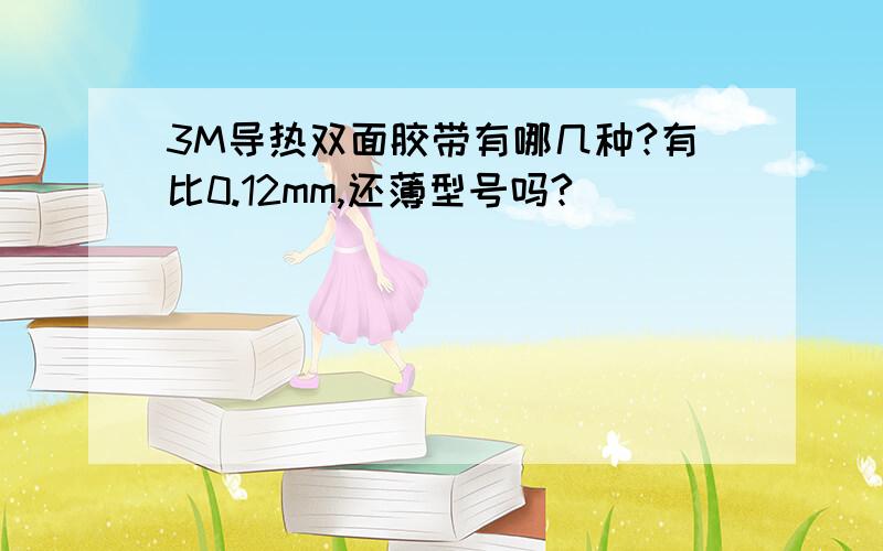 3M导热双面胶带有哪几种?有比0.12mm,还薄型号吗?