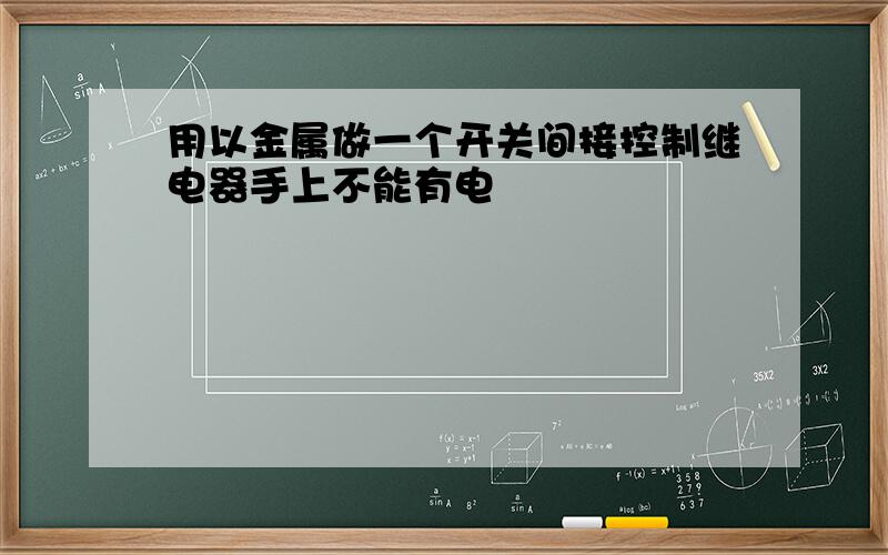 用以金属做一个开关间接控制继电器手上不能有电