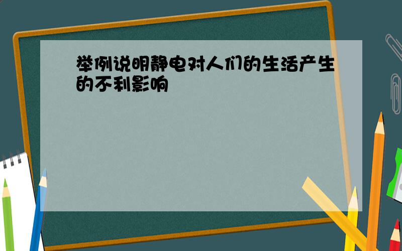 举例说明静电对人们的生活产生的不利影响