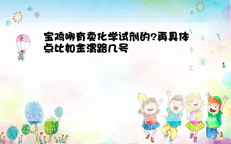 宝鸡哪有卖化学试剂的?再具体点比如金渭路几号