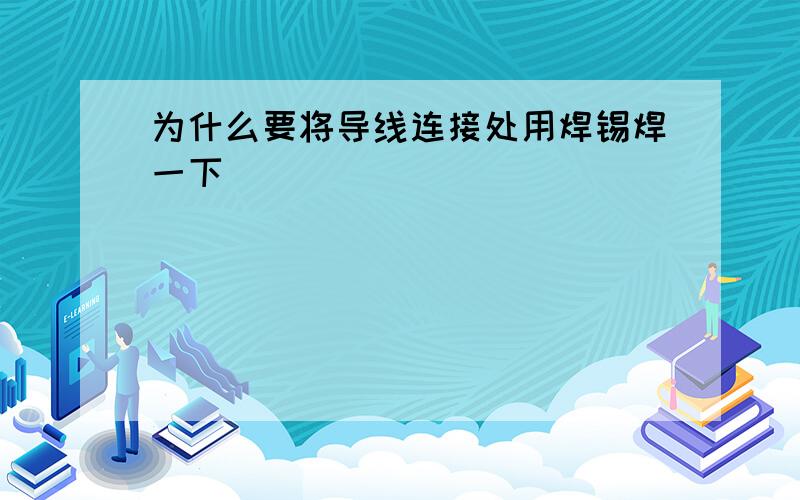 为什么要将导线连接处用焊锡焊一下