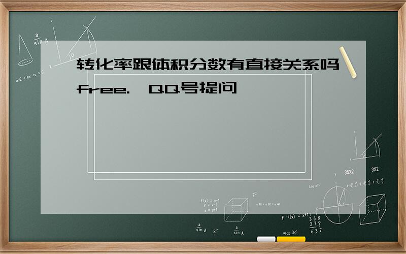 转化率跟体积分数有直接关系吗free.'QQ号提问