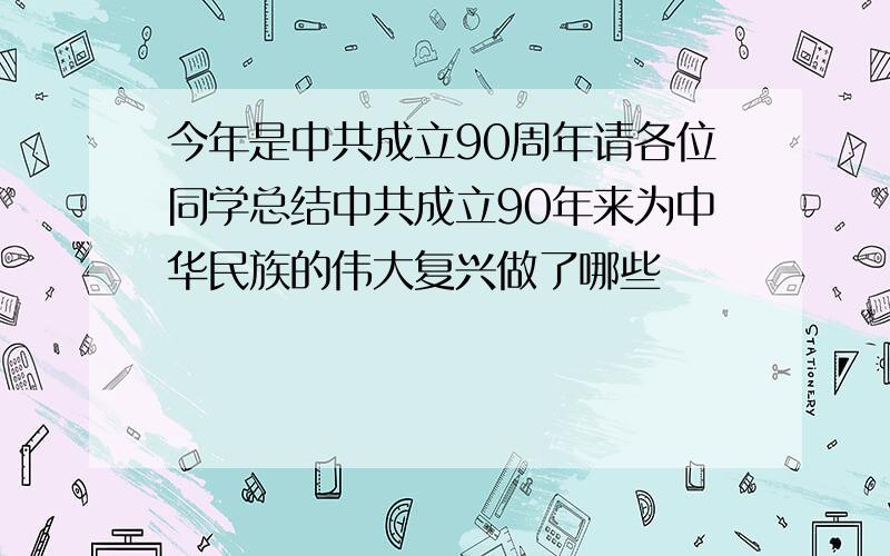 今年是中共成立90周年请各位同学总结中共成立90年来为中华民族的伟大复兴做了哪些