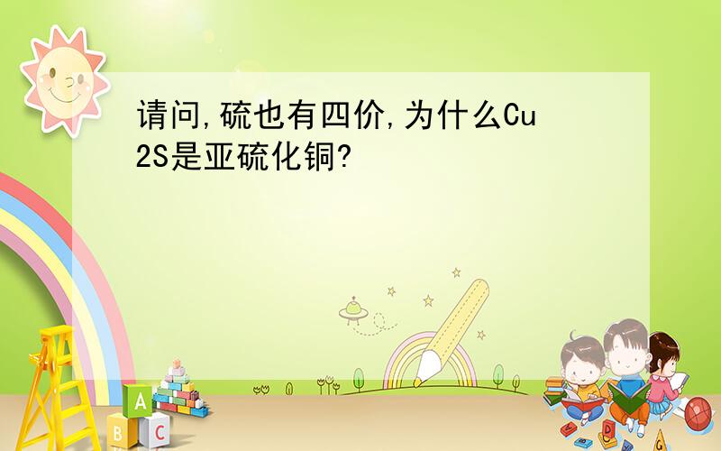 请问,硫也有四价,为什么Cu2S是亚硫化铜?