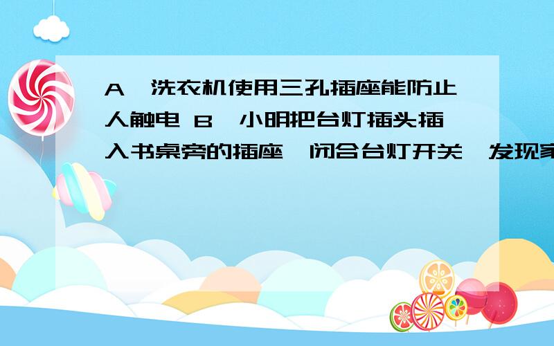 A,洗衣机使用三孔插座能防止人触电 B,小明把台灯插头插入书桌旁的插座,闭合台灯开关,发现家里空气开关跳