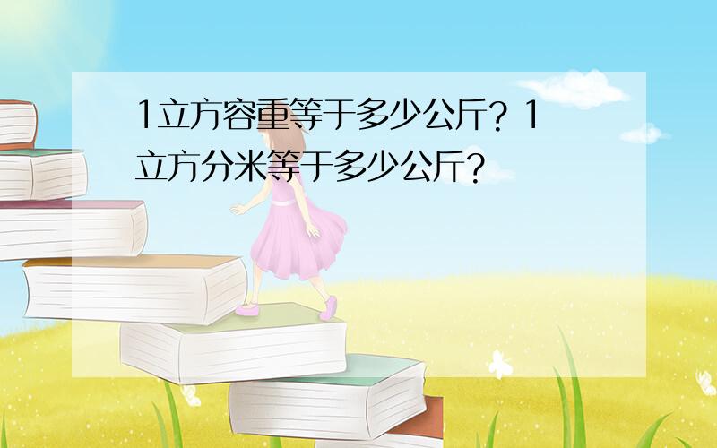 1立方容重等于多少公斤? 1立方分米等于多少公斤?