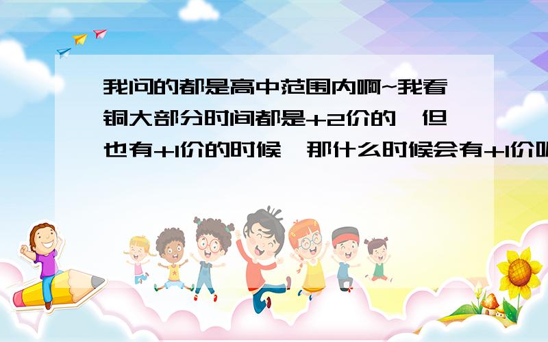 我问的都是高中范围内啊~我看铜大部分时间都是+2价的,但也有+1价的时候,那什么时候会有+1价呢?