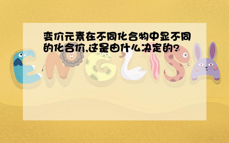 变价元素在不同化合物中显不同的化合价,这是由什么决定的?