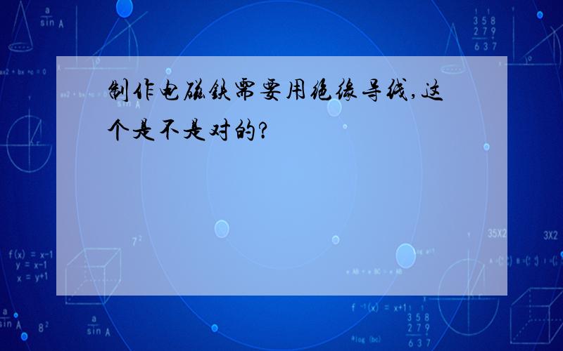 制作电磁铁需要用绝缘导线,这个是不是对的?