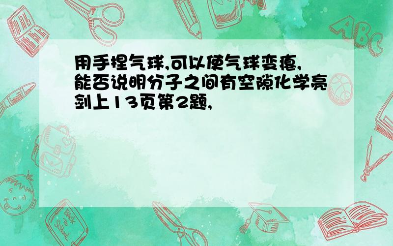 用手捏气球,可以使气球变瘪,能否说明分子之间有空隙化学亮剑上13页第2题,