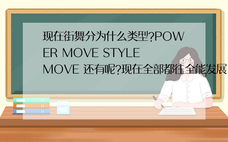 现在街舞分为什么类型?POWER MOVE STYLE MOVE 还有呢?现在全部都往全能发展,我想知道都有什么种类?