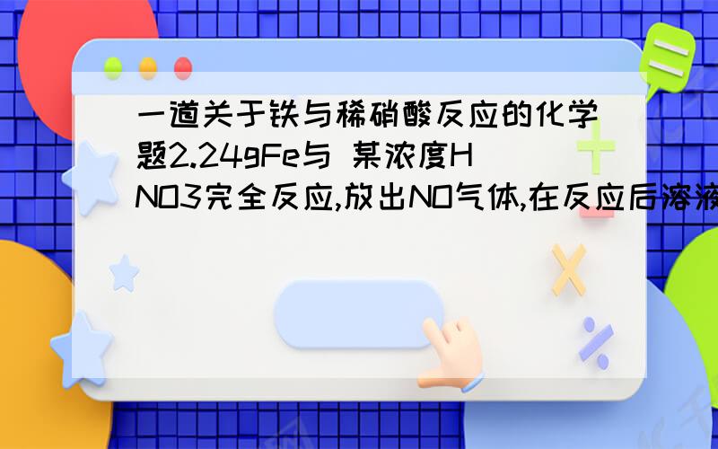 一道关于铁与稀硝酸反应的化学题2.24gFe与 某浓度HNO3完全反应,放出NO气体,在反应后溶液中加入足量的NaOH溶液,加热,又放出与NO等体积的NH­3气,两气体总质量为0.47g.求：（1）溶液中金属离子