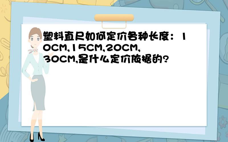 塑料直尺如何定价各种长度：10CM,15CM,20CM,30CM,是什么定价依据的?