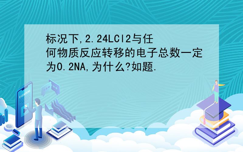 标况下,2.24LCl2与任何物质反应转移的电子总数一定为0.2NA,为什么?如题.