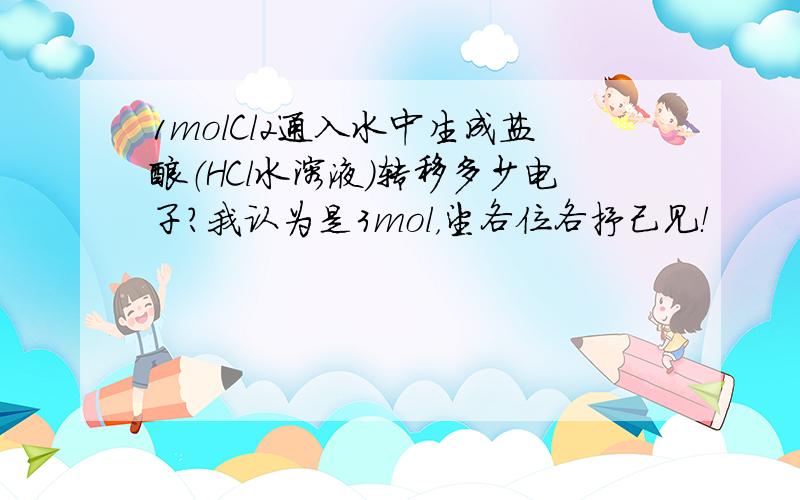 1molCl2通入水中生成盐酸（HCl水溶液）转移多少电子?我认为是3mol，望各位各抒己见！