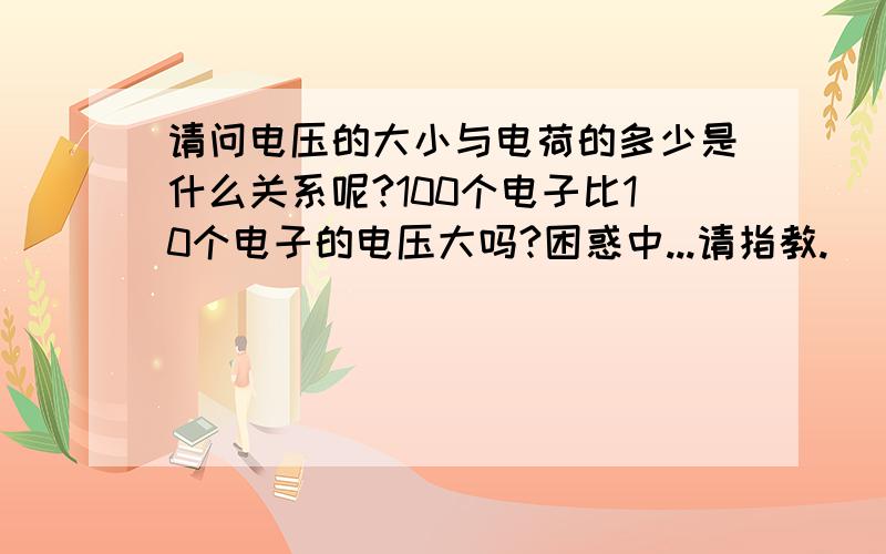 请问电压的大小与电荷的多少是什么关系呢?100个电子比10个电子的电压大吗?困惑中...请指教.