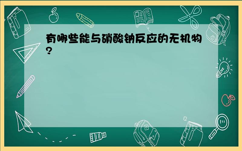 有哪些能与硝酸钠反应的无机物?