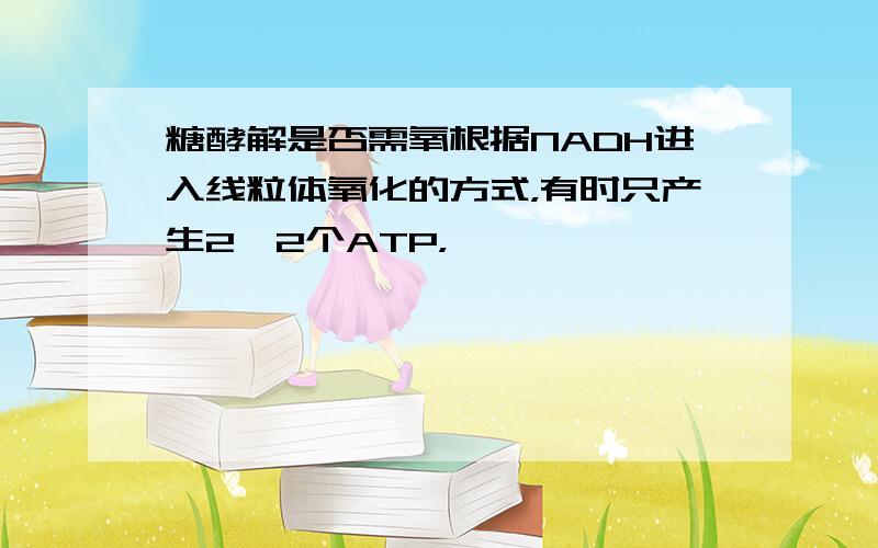 糖酵解是否需氧根据NADH进入线粒体氧化的方式，有时只产生2*2个ATP，