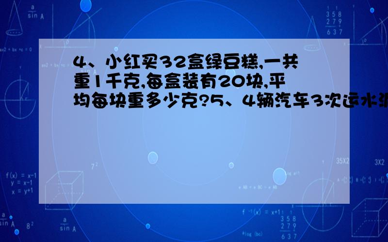 4、小红买32盒绿豆糕,一共重1千克,每盒装有20块,平均每块重多少克?5、4辆汽车3次运水泥960袋,平均每