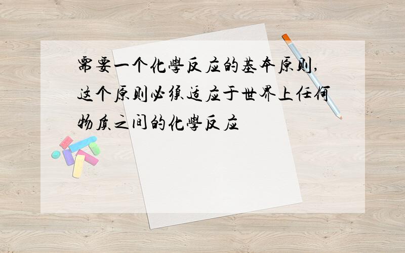 需要一个化学反应的基本原则,这个原则必须适应于世界上任何物质之间的化学反应