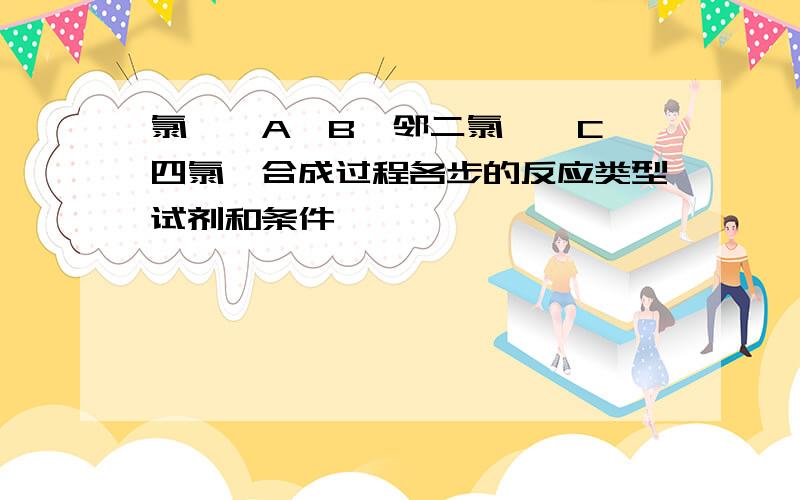 氯苯—A—B—邻二氯苯—C—四氯苯合成过程各步的反应类型试剂和条件