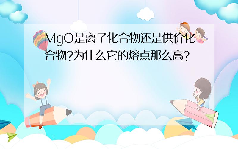 MgO是离子化合物还是供价化合物?为什么它的熔点那么高?