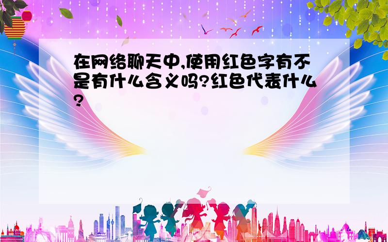 在网络聊天中,使用红色字有不是有什么含义吗?红色代表什么?