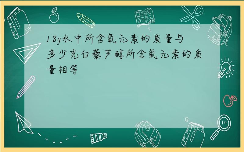 18g水中所含氧元素的质量与多少克白藜芦醇所含氧元素的质量相等