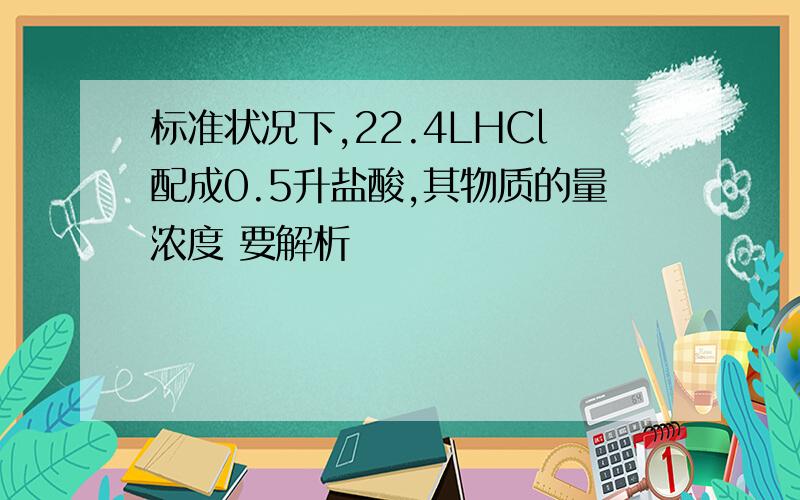 标准状况下,22.4LHCl配成0.5升盐酸,其物质的量浓度 要解析