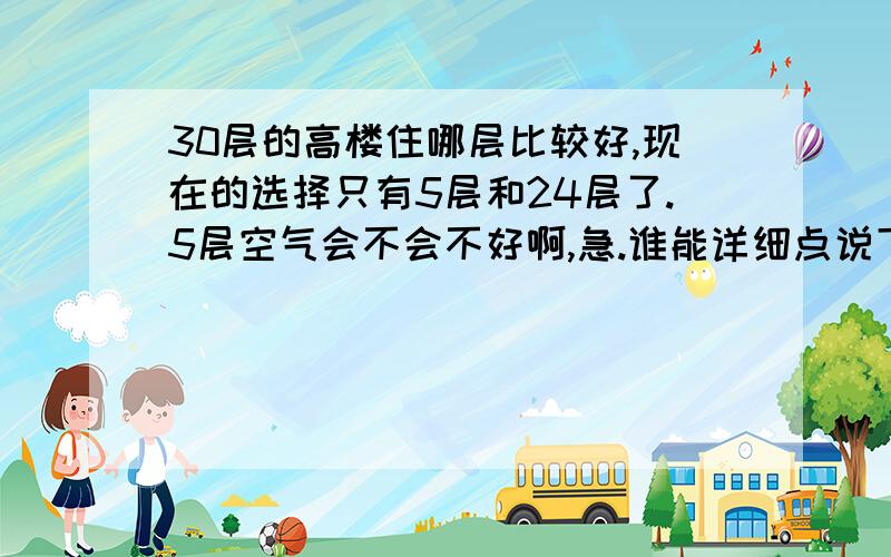 30层的高楼住哪层比较好,现在的选择只有5层和24层了.5层空气会不会不好啊,急.谁能详细点说下吗