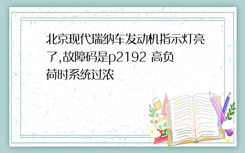 北京现代瑞纳车发动机指示灯亮了,故障码是p2192 高负荷时系统过浓
