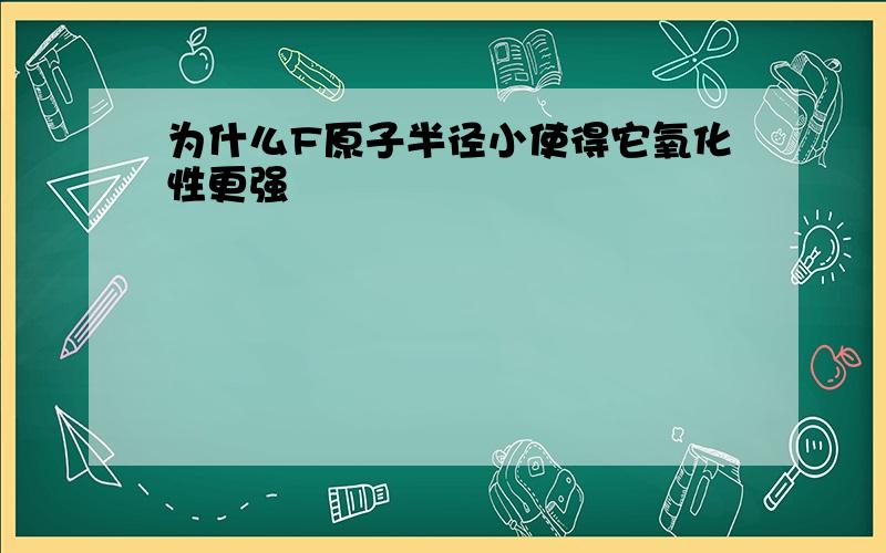 为什么F原子半径小使得它氧化性更强