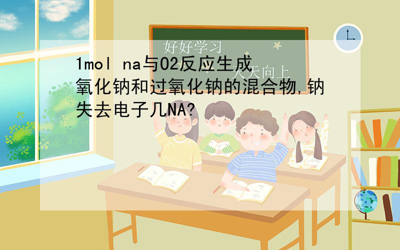 1mol na与O2反应生成氧化钠和过氧化钠的混合物,钠失去电子几NA?