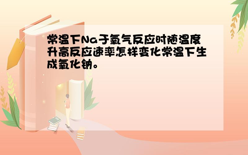 常温下Na于氧气反应时随温度升高反应速率怎样变化常温下生成氧化钠。